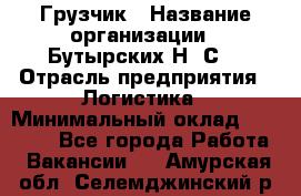 Грузчик › Название организации ­ Бутырских Н. С. › Отрасль предприятия ­ Логистика › Минимальный оклад ­ 16 000 - Все города Работа » Вакансии   . Амурская обл.,Селемджинский р-н